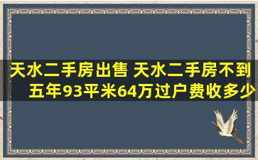 天水二手房* 天水二手房不到五年93平米64万过户费收多少